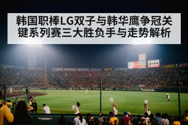韩国职棒LG双子与韩华鹰争冠关键系列赛三大胜负手与走势解析 | kaiyun